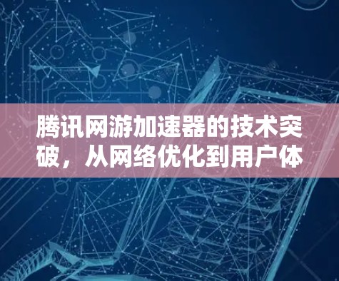 腾讯网游加速器的技术突破，从网络优化到用户体验提升