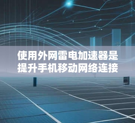 使用外网雷电加速器是提升手机移动网络连接效率的常见方法。以下是详细的步骤指南 使用外网雷电加速器是提升手机移动网络连接效率的常见方法。以下是详细的步骤指南
