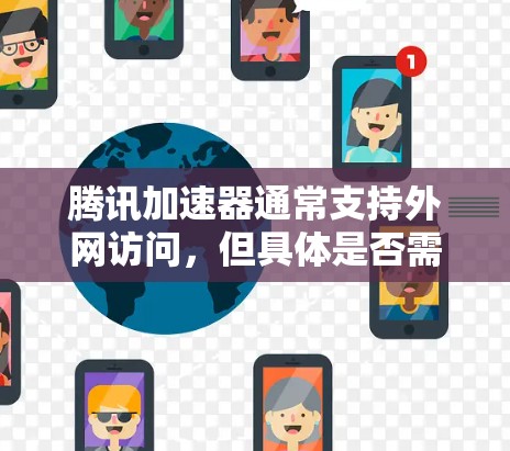 腾讯加速器通常支持外网访问，但具体是否需要登录或者设置访问方式取决于加速器的操作步骤。以下是一些常见的配置方式和注意事项