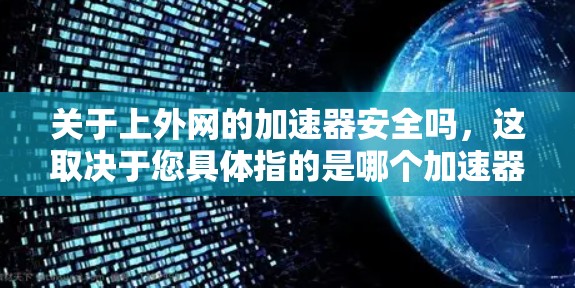 关于上外网的加速器安全吗，这取决于您具体指的是哪个加速器和哪个上外网。以下是一些可能的解释