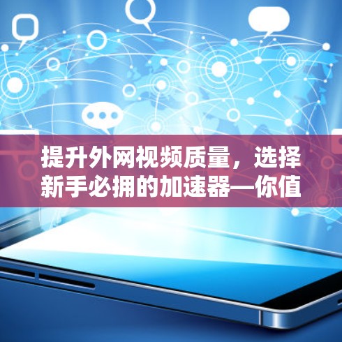 提升外网视频质量,选择新手必拥的加速器—你值得拥有的在线视频加速工具 提升外网视频质量,选择新手必拥的加速器—你值得拥有的在线视频加速工具