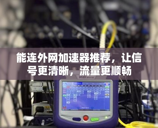 能连外网加速器推荐,让信号更清晰,流量更顺畅 能连外网加速器推荐,让信号更清晰,流量更顺畅
