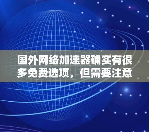 国外网络加速器确实有很多免费选项,但需要注意的是,免费的网络加速器可能功能有限,无法满足所有需求。以下是一些免费的网络加速器推荐 国外网络加速器确实有很多免费选项,但需要注意的是,免费的网络加速器可能功能有限,无法满足所有需求。以下是一些免费的网络加速器推荐