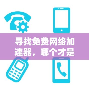 寻找免费网络加速器,哪个才是你的得力助手? 寻找免费网络加速器,哪个才是你的得力助手?