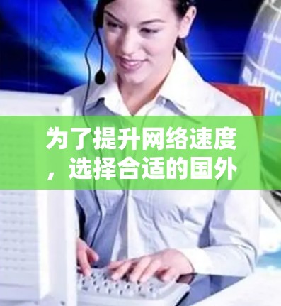 为了提升网络速度,选择合适的国外加速器是一个明智的决定。以下是一些步骤性的分析和建议 为了提升网络速度,选择合适的国外加速器是一个明智的决定。以下是一些步骤性的分析和建议