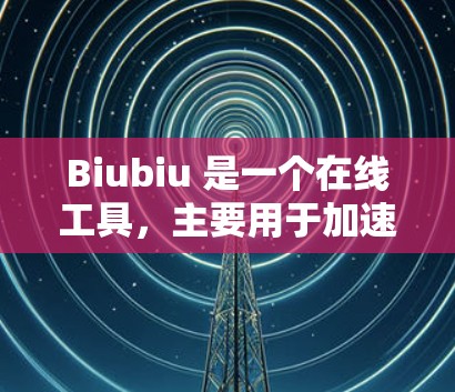 Biubiu 是一个在线工具,主要用于加速下载和阅读,常见于社交媒体和网络分享中。它允许用户在本地连接并加速下载。然而,如果需要在外网使用 Biubiu,通常需要通过在线连接或使用VPN来访问 Biubiu 是一个在线工具,主要用于加速下载和阅读,常见于社交媒体和网络分享中。它允许用户在本地连接并加速下载。然而,如果需要在外网使用 Biubiu,通常需要通过在线连接或使用VPN来访问