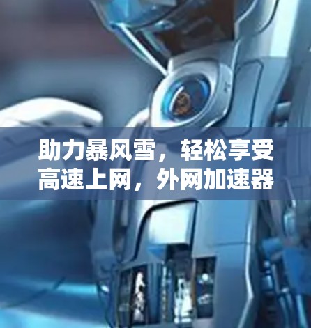 助力暴风雪,轻松享受高速上网,外网加速器解决方案 助力暴风雪,轻松享受高速上网,外网加速器解决方案