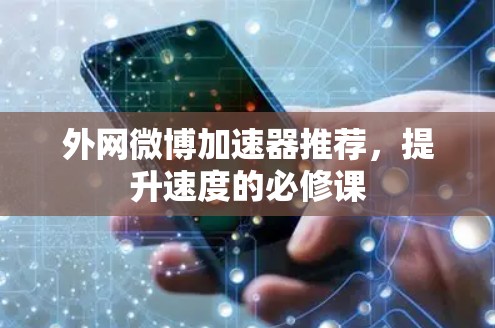 外网微博加速器推荐,提升速度的必修课 外网微博加速器推荐,提升速度的必修课