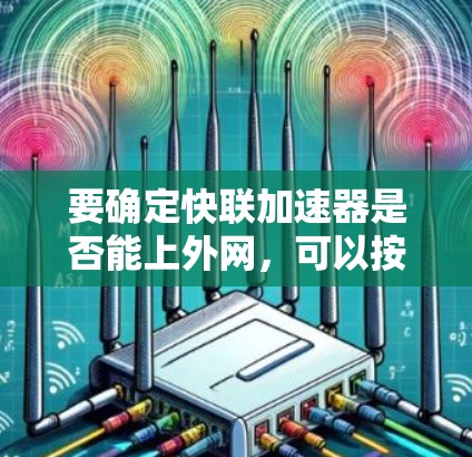 要确定快联加速器是否能上外网,可以按照以下步骤进行 要确定快联加速器是否能上外网,可以按照以下步骤进行