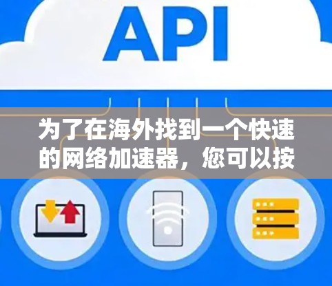为了在海外找到一个快速的网络加速器,您可以按照以下步骤进行选择和评估 为了在海外找到一个快速的网络加速器,您可以按照以下步骤进行选择和评估