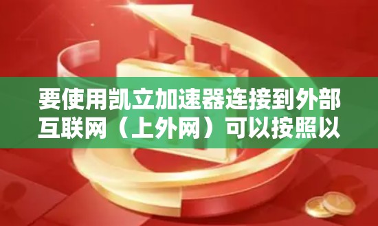 要使用凯立加速器连接到外部互联网（上外网）可以按照以下步骤进行