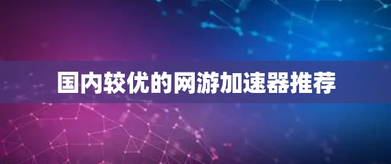 国内较优的网游加速器推荐