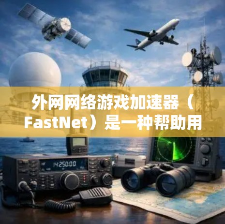 外网网络游戏加速器（FastNet）是一种帮助用户优化网络游戏加载和运行速度的工具。它通过加速高速连接、优化游戏资源管理等方式，提升你在游戏中的体验。以下是一些关于外网网络游戏加速器的介绍和推荐