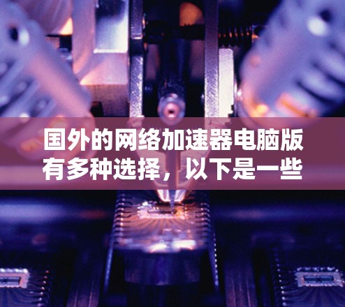 国外的网络加速器电脑版有多种选择，以下是一些推荐