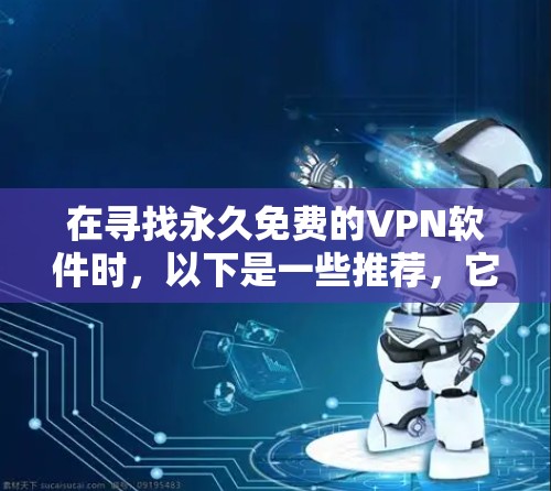 在寻找永久免费的VPN软件时,以下是一些推荐,它们以其可靠性和安全性著称 在寻找永久免费的VPN软件时,以下是一些推荐,它们以其可靠性和安全性著称