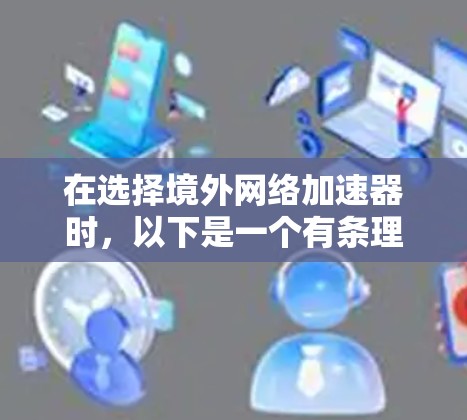 在选择境外网络加速器时，以下是一个有条理的推荐过程，帮助你找到最适合你的选择