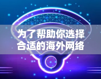 为了帮助你选择合适的海外网络加速器，以下是一些关键点和推荐