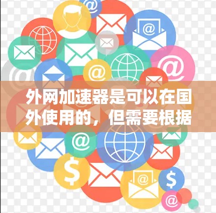 外网加速器是可以在国外使用的，但需要根据具体情况来配置和调整。以下是一些关键点和建议，帮助你更好地使用外网加速器
