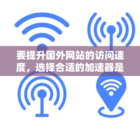要提升国外网站的访问速度，选择合适的加速器是关键。以下是几种常用的加速器推荐