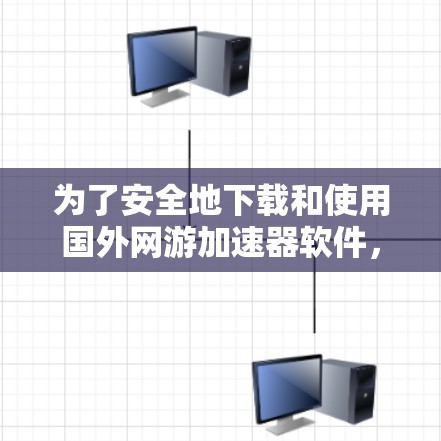 为了安全地下载和使用国外网游加速器软件，您可以按照以下步骤进行