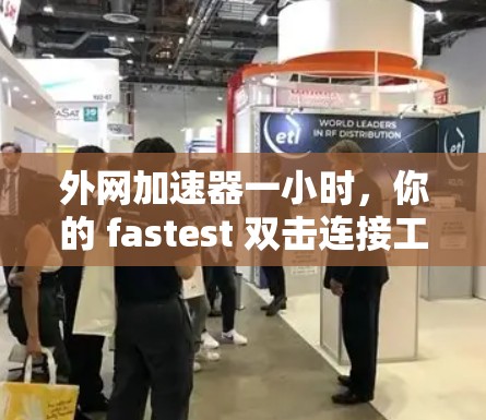 外网加速器一小时，你的 fastest 双击连接工具？