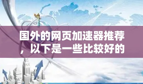 国外的网页加速器推荐，以下是一些比较好的工具，可以根据自己的需求选择