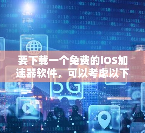 要下载一个免费的iOS加速器软件，可以考虑以下步骤和建议