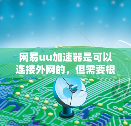 网易uu加速器是可以连接外网的，但需要根据具体情况来配置。以下是一些关键点和步骤