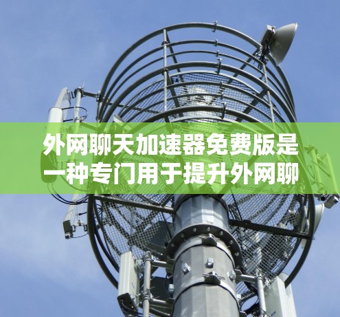 外网聊天加速器免费版是一种专门用于提升外网聊天速度的工具，通常能够帮助用户在不同网络环境下获得更快的聊天体验。以下是一些常见的外网聊天加速器免费版的推荐