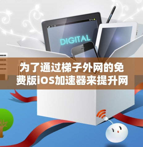 为了通过梯子外网的免费版iOS加速器来提升网络连接速度，可以按照以下步骤操作