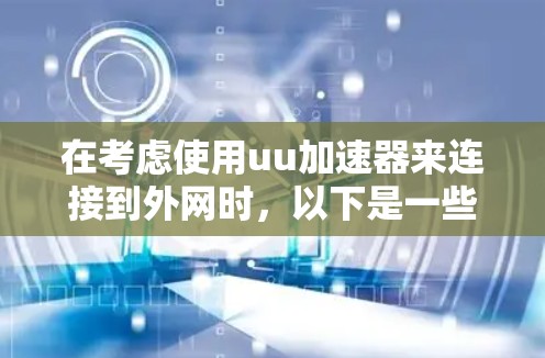 在考虑使用uu加速器来连接到外网时，以下是一些关键点的总结