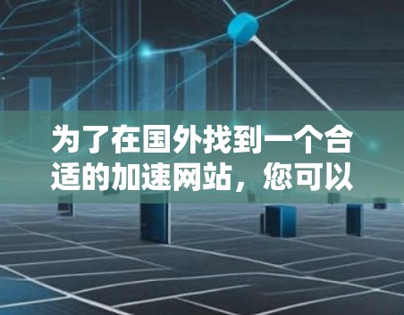 为了在国外找到一个合适的加速网站,您可以按照以下步骤进行 为了在国外找到一个合适的加速网站,您可以按照以下步骤进行