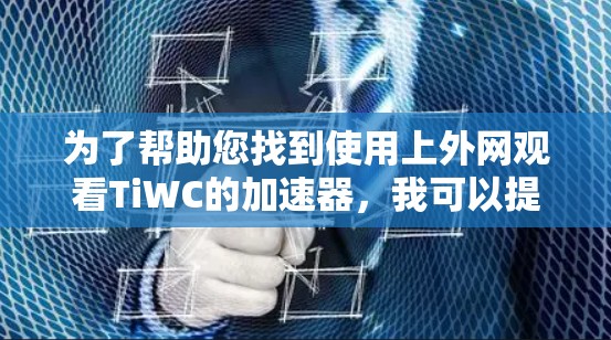 为了帮助您找到使用上外网观看TiWC的加速器，我可以提供以下建议