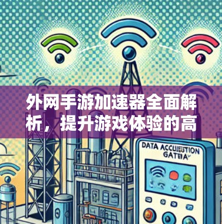 外网手游加速器全面解析，提升游戏体验的高效工具
