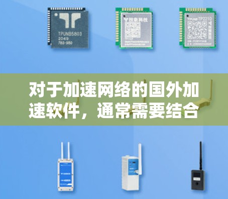对于加速网络的国外加速软件，通常需要结合使用杀毒软件和安全措施，以确保软件的安全性和稳定性。以下是几个常见的国外网络加速软件，可以帮助您加速网络，同时带有杀毒软件安装