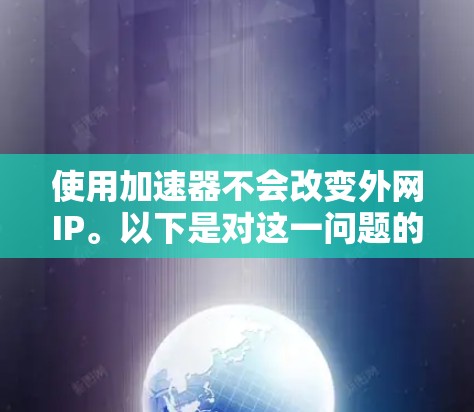 使用加速器不会改变外网IP。以下是对这一问题的详细解答