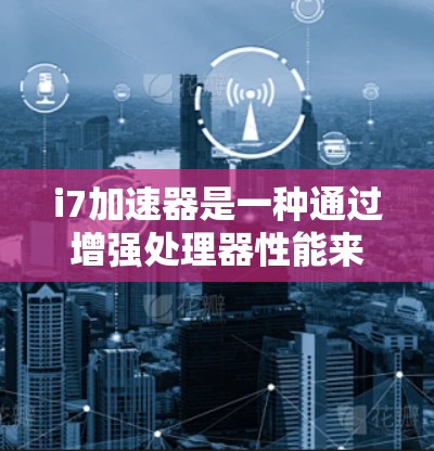 i7加速器是一种通过增强处理器性能来加速网站访问的工具。如果你在使用i7加速器上尝试加速国外网站，以下是一些可能的问题和建议