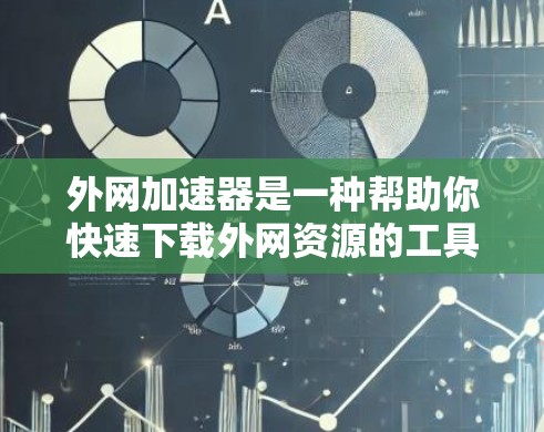外网加速器是一种帮助你快速下载外网资源的工具，通常可以处理文件大小过大的情况。以下是几个免费的外网加速器推荐，你可以选择其中的任意一个。这些工具都是比较可靠的，而且通常有免费版，可以用来测试和体验