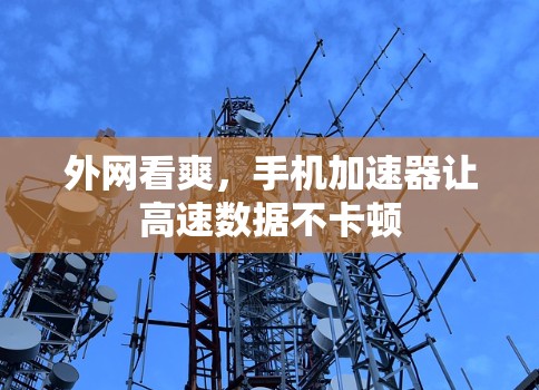 外网看爽，手机加速器让高速数据不卡顿