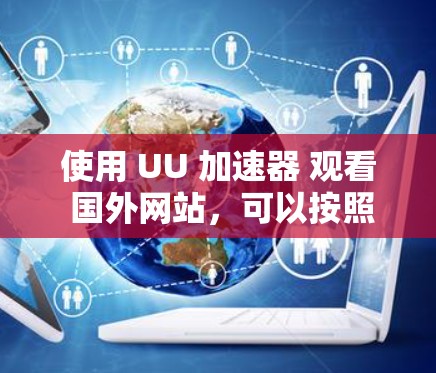 使用 UU 加速器 观看 国外网站,可以按照以下步骤进行 使用 UU 加速器 观看 国外网站,可以按照以下步骤进行