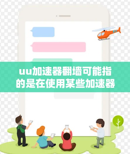 uu加速器翻墙可能指的是在使用某些加速器软件时，出现无法访问外部服务器或资源，导致网络连接的问题。这种情况通常被称为翻墙或网络连接异常。以下是关于如何解决这一问题的步骤