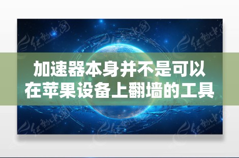 加速器本身并不是可以在苹果设备上翻墙的工具。翻墙通常指的是在网页中选择不同的域名来访问网站，而加速器主要是为了提升网络速度而设计的工具