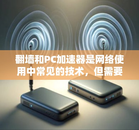 翻墙和PC加速器是网络使用中常见的技术，但需要注意的是，翻墙和加速器的使用需要谨慎，以确保安全和隐私。以下是关于翻墙和PC加速器的一些基本信息和建议