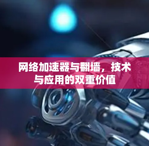网络加速器与翻墙，技术与应用的双重价值