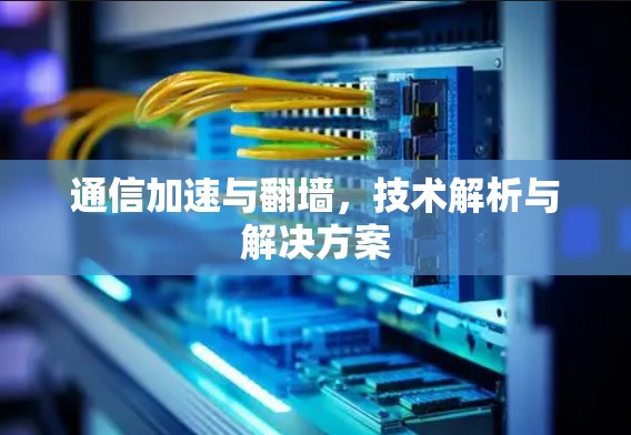 通信加速与翻墙，技术解析与解决方案