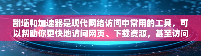 翻墙和加速器是现代网络访问中常用的工具，可以帮助你更快地访问网页、下载资源，甚至访问外部网络资源。以下是一些关于如何使用翻墙和加速器的建议