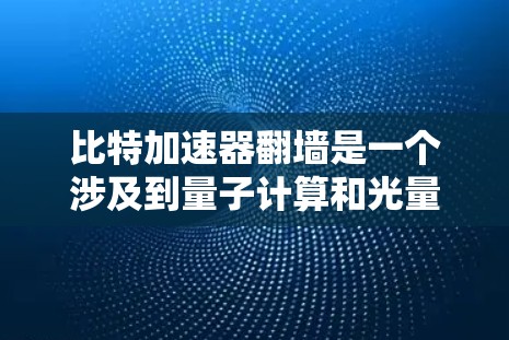 比特加速器翻墙是一个涉及到量子计算和光量子信息技术的概念，结合了计算机科学、物理学和量子力学的前沿技术。以下是对此问题的逐步解释和答案
