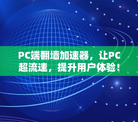 PC端翻墙加速器，让PC超流速，提升用户体验！