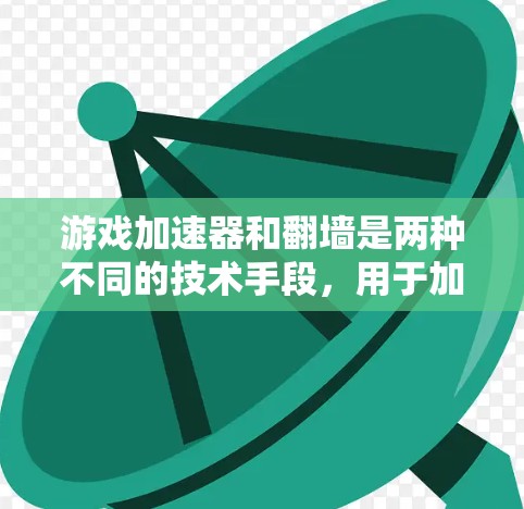 游戏加速器和翻墙是两种不同的技术手段，用于加速游戏的运行。以下是对这两种技术的详细分析
