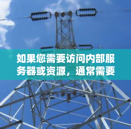 如果您需要访问内部服务器或资源，通常需要先检查网络的安全性，确保防火墙允许访问这些资源。如果需要绕过防火墙访问内部服务器，可以使用翻墙加速器或内网访问工具